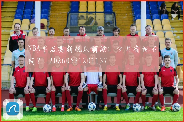 NBA季后赛新规则解读：今年有何不同？_20260521201137