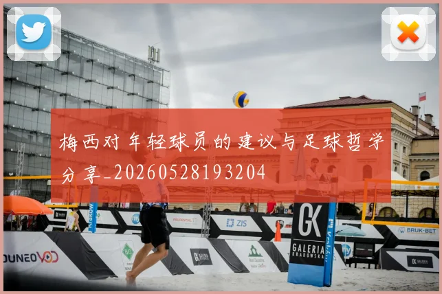 梅西对年轻球员的建议与足球哲学分享_20260528193204