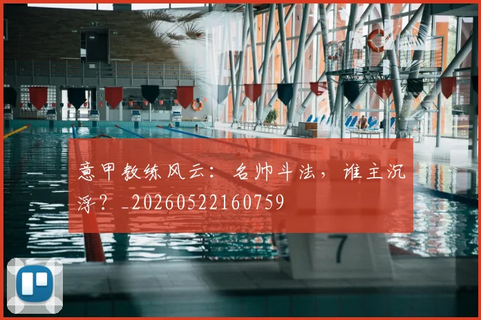 意甲教练风云:名帅斗法,谁主沉浮?_20260522160759