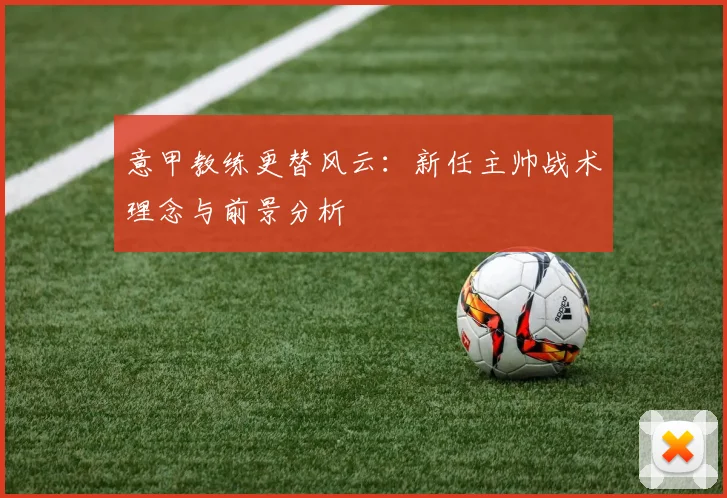 意甲教练更替风云:新任主帅战术理念与前景分析