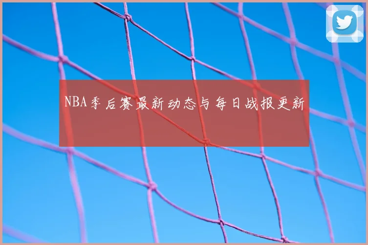 NBA季后赛最新动态与每日战报更新