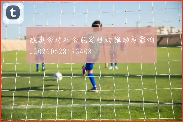 残奥会对社会包容性的推动与影响_20260528193408