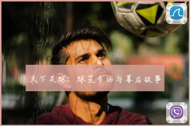 天下足球:球星专访与幕后故事