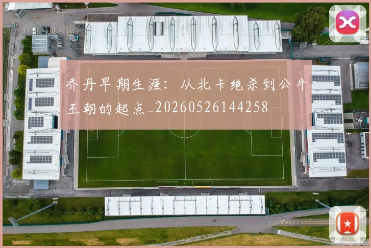 乔丹早期生涯：从北卡绝杀到公牛王朝的起点_20260526144258
