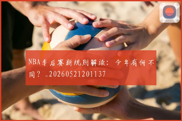 NBA季后赛新规则解读：今年有何不同？_20260521201137