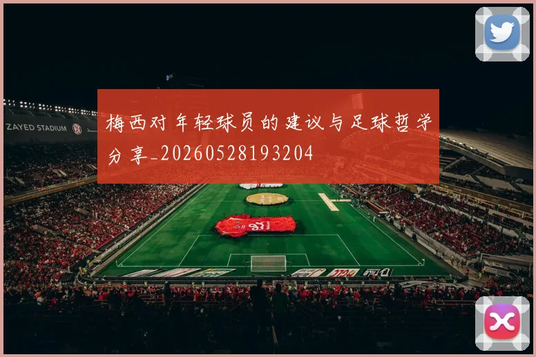 梅西对年轻球员的建议与足球哲学分享_20260528193204