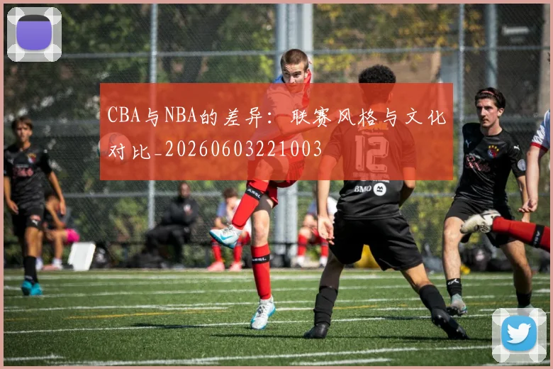 CBA与NBA的差异:联赛风格与文化对比_20260603221003