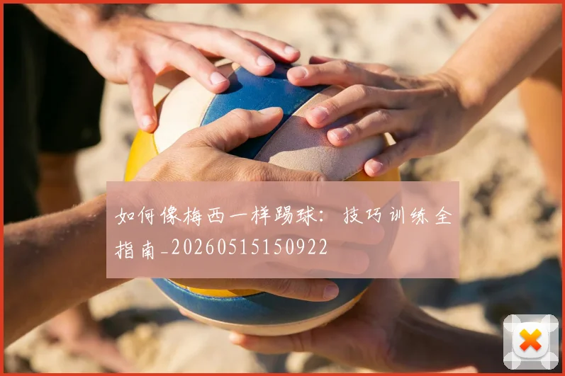 如何像梅西一样踢球:技巧训练全指南_20260515150922