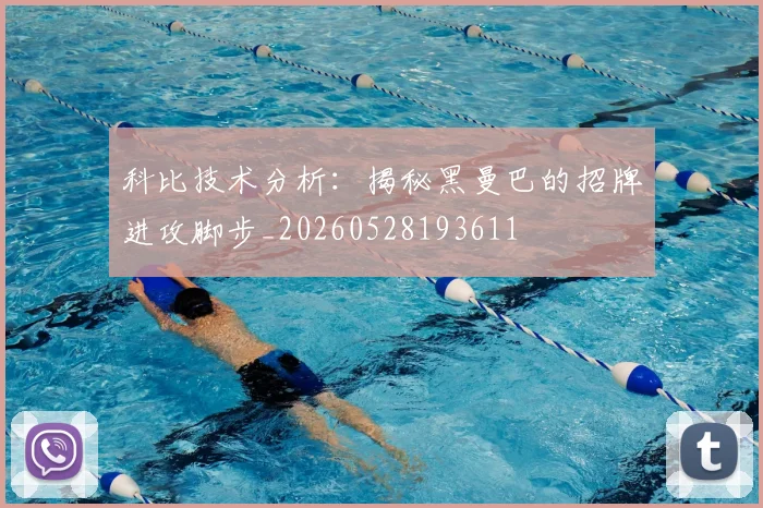 科比技术分析：揭秘黑曼巴的招牌进攻脚步_20260528193611