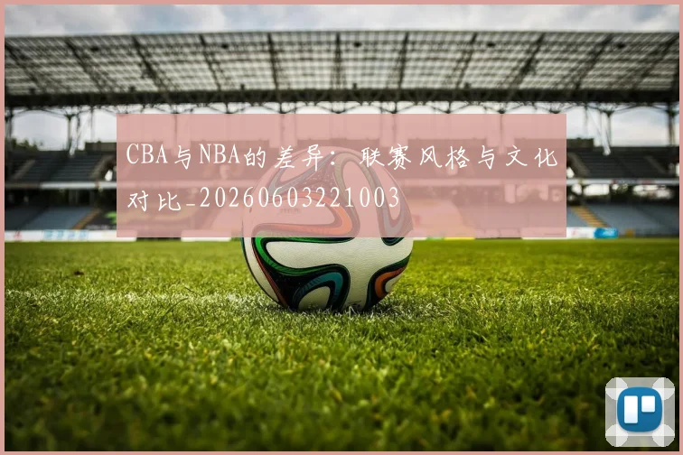 CBA与NBA的差异：联赛风格与文化对比_20260603221003