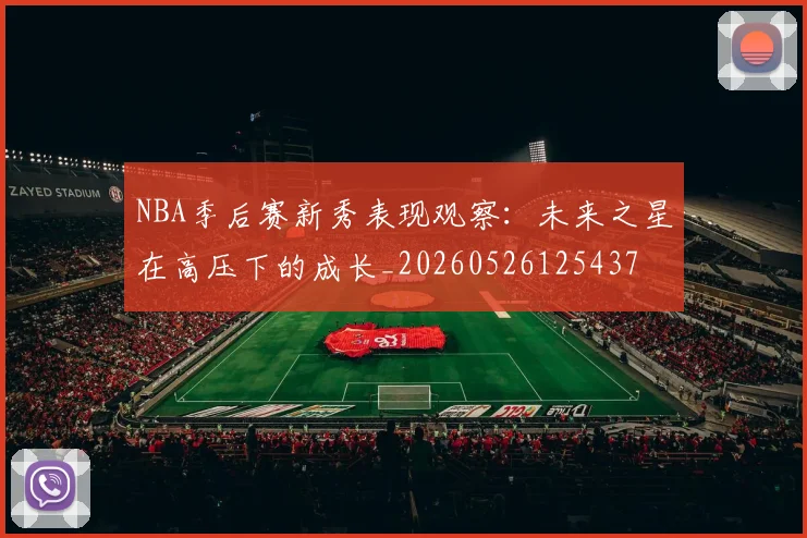 NBA季后赛新秀表现观察：未来之星在高压下的成长_20260526125437
