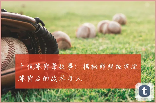 十佳球背景故事:揭秘那些经典进球背后的战术与人