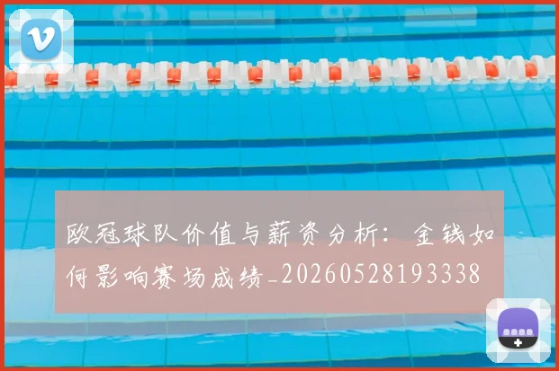 欧冠球队价值与薪资分析:金钱如何影响赛场成绩_20260528193338