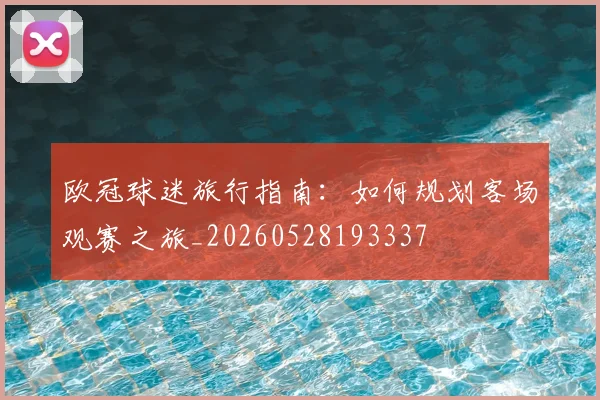 欧冠球迷旅行指南：如何规划客场观赛之旅_20260528193337
