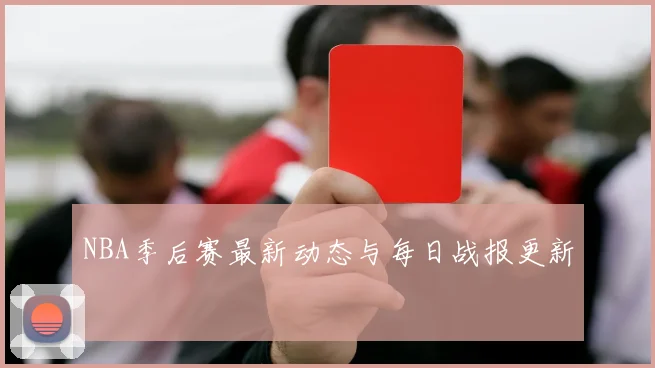 NBA季后赛最新动态与每日战报更新