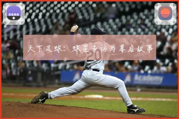 天下足球：球星专访与幕后故事