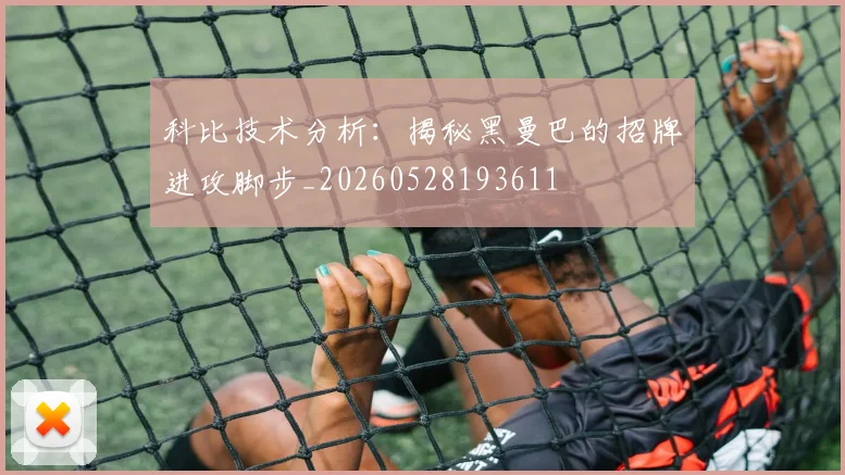 科比技术分析:揭秘黑曼巴的招牌进攻脚步_20260528193611
